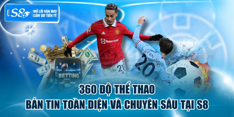 360 Độ Thể Thao - Bản Tin Toàn Diện Và Chuyên Sâu Tại S8