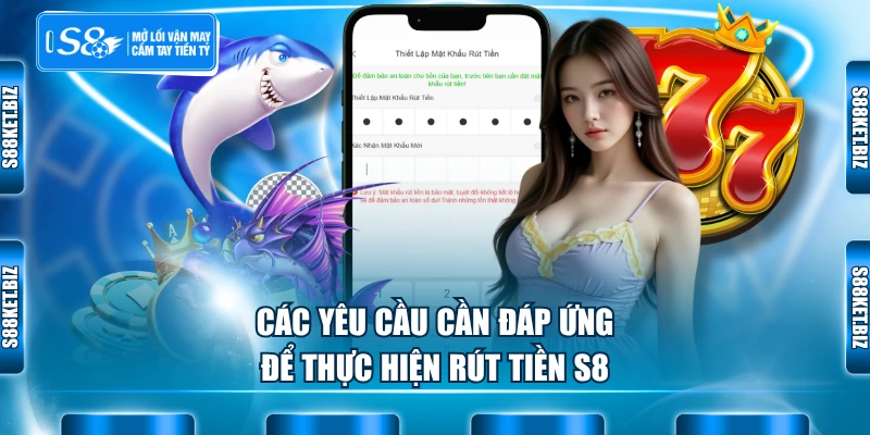 Các yêu cầu cần đáp ứng để thực hiện rút tiền S8