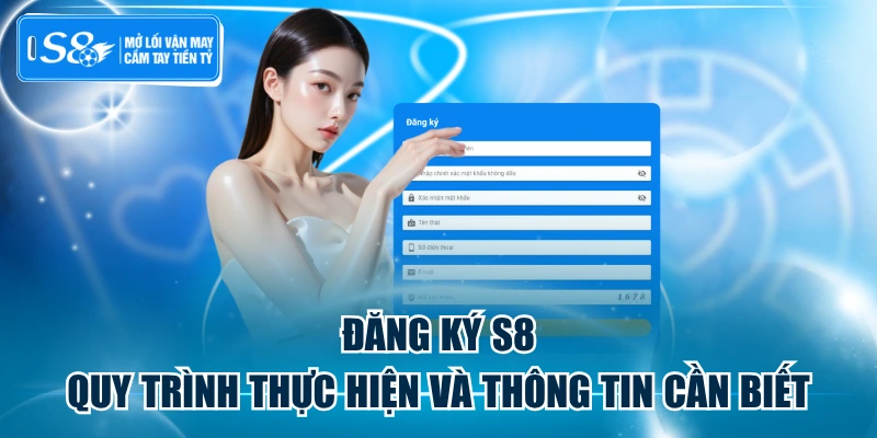 Đăng Ký S8 - Quy Trình Thực Hiện Và Thông Tin Cần Biết