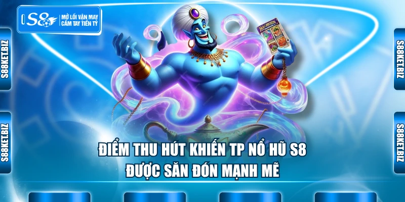 Điểm thu hút khiến TP nổ hũ S8 được săn đón mạnh mẽ