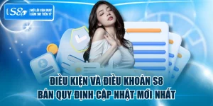Điều Kiện Điều Khoản S8 - Bản Quy Định Cập Nhật Mới Nhất