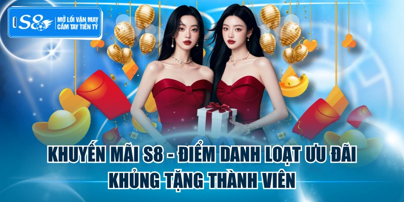 Khuyến Mãi S8 - Điểm Danh Loạt Ưu Đãi Khủng Tặng Thành Viên
