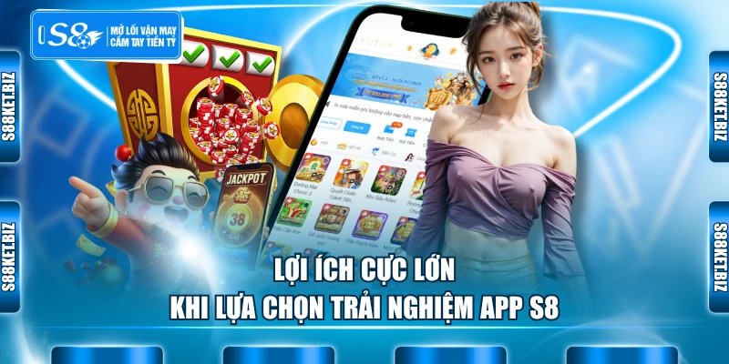 Lợi ích cực lớn khi lựa chọn trải nghiệm app S8