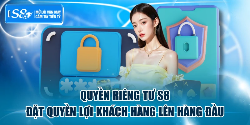 Quyền Riêng Tư S8 - Đặt Quyền Lợi Khách Hàng Lên Hàng Đầu