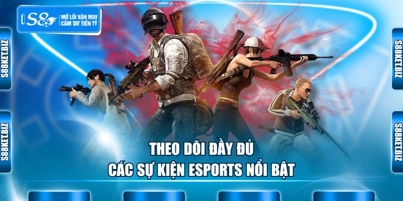 Theo dõi đầy đủ các sự kiện Esports nổi bật