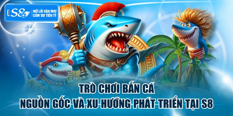 Trò Chơi Bắn Cá - Nguồn Gốc Và Xu Hướng Phát Triển Tại S8